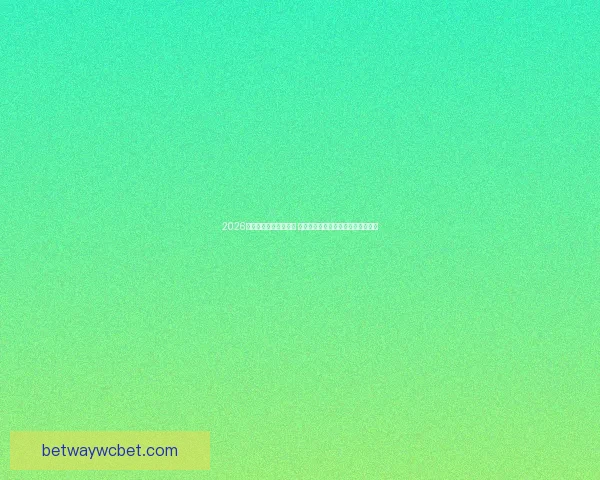 2026年世界杯最佳阵容揭晓 超级球星共襄盛举彰显足球巅峰实力